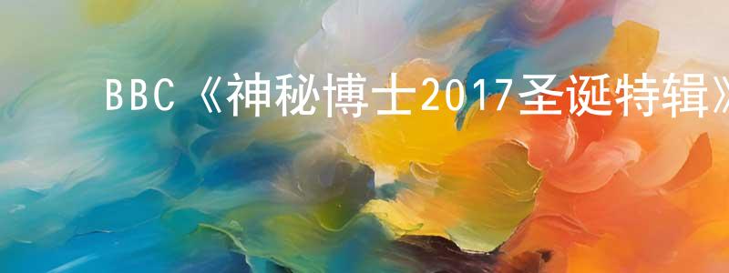 ﻿曹川的网络影视资源,﻿BBC《神秘博士2017圣诞特辑》迅雷下载/在线观看/百度云-魔幻/科幻-美剧天堂